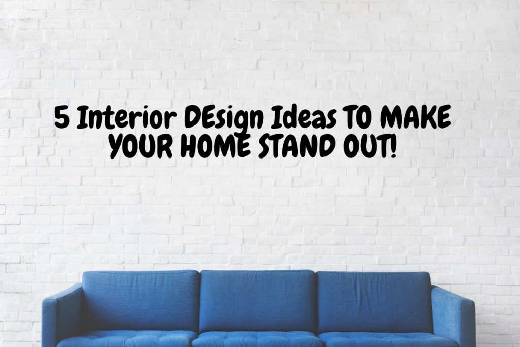 Top 5 Interior Design Ideas To Make Your Home Stand Out