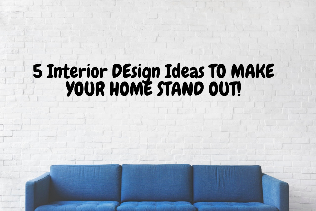 5 Interior Design Ideas To Make Your Home Stand Out